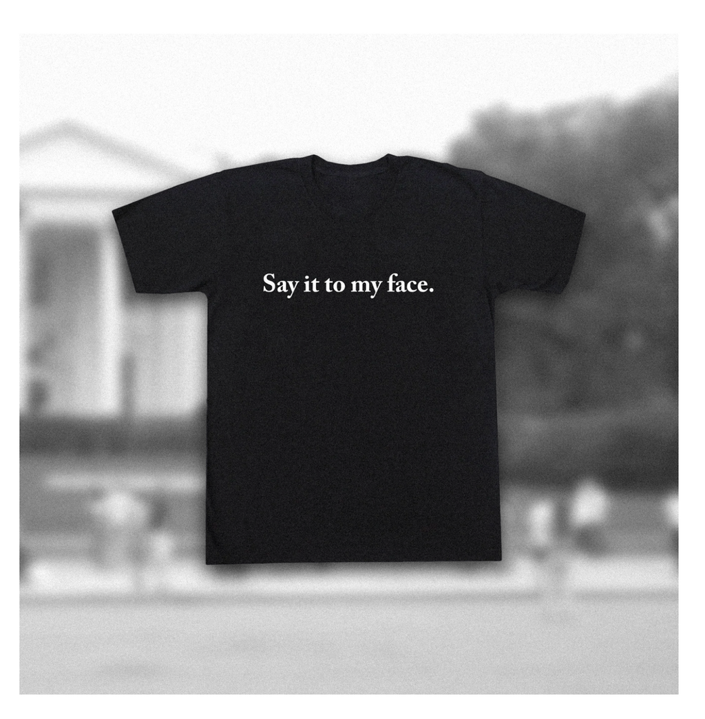 Say It To My Face T-Shirt